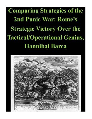 Comparing Strategies of the 2nd Punic War: Rome's Strategic Victory Over the Tactical/Operational Genius, Hannibal Barca - Penny Hill Press Inc (Editor), and U S Army War College