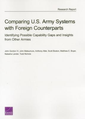 Comparing U.S. Army Systems with Foreign Counterparts: Identifying Possible Capability Gaps and Insights from Other Armies - Gordon, John, Professor, and Matsumura, John, and Atler, Anthony