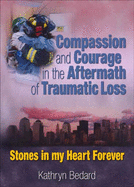 Compassion and Courage in the Aftermath of Traumatic Loss: Stones in My Heart Forever - Carruth, Bruce, and Bedard, Kathryn