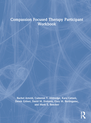 Compassion Focused Therapy Participant Workbook - Arnold, Rachel, and Alldredge, Cameron T, and Cattani, Kara