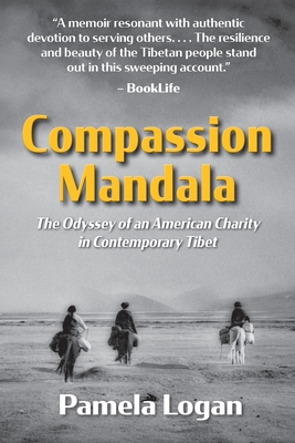 Compassion Mandala: The Odyssey of an American Charity in Contemporary Tibet - Logan, Pamela