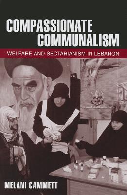 Compassionate Communalism: Welfare and Sectarianism in Lebanon - Cammett, Melani, Professor