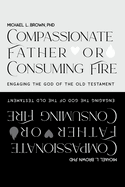 Compassionate Father or Consuming Fire?: Engaging the God of the Old Testament