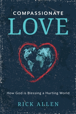 Compassionate Love: How God is Blessing a Hurting World - Allen, Rick