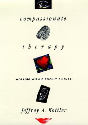 Compassionate Therapy: Working with Difficult Clients - Kottler, Jeffrey A, Dr., PhD