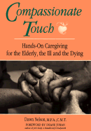 Compassionate Touch: Hands-on Caregiving for the Elderly, the Ill and the Dying