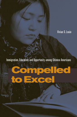 Compelled to Excel: Immigration, Education, and Opportunity among Chinese Americans - Louie, Vivian S.