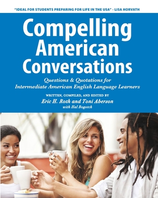 Compelling American Conversations: Questions & Quotations for Intermediate American English Language Learners - Aberson, Toni, and Bogotch, Hal (Contributions by), and Selik, Laurie a (Photographer)