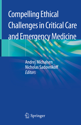 Compelling Ethical Challenges in Critical Care and Emergency Medicine - Michalsen, Andrej (Editor), and Sadovnikoff, Nicholas (Editor)