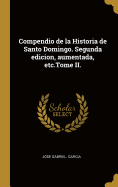 Compendio de La Historia de Santo Domingo. Segunda Edicion, Aumentada, Etc.Tome II.