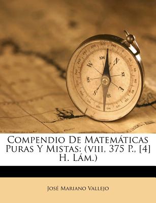 Compendio de Matematicas Puras y Mistas: (Viii, 375 P., [4] H. Lam.) - Vallejo, Jose Mariano