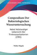 Compendium Der Bakteriologischen Wasseruntersuchung: Nebst Vollstandiger Uebersicht Der Trinkwasserbakterien (1901)