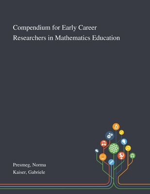 Compendium for Early Career Researchers in Mathematics Education - Presmeg, Norma, and Kaiser, Gabriele