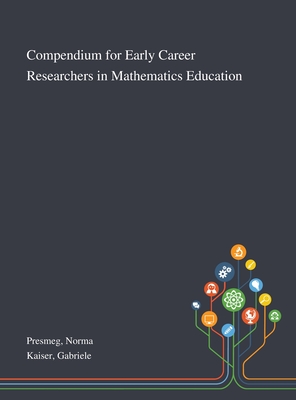 Compendium for Early Career Researchers in Mathematics Education - Presmeg, Norma, and Kaiser, Gabriele