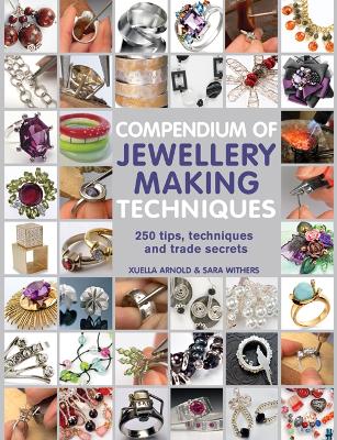 Compendium of Jewellery Making Techniques: 250 Tips, Techniques and Trade Secrets - Withers, Sara, and Arnold, Xuella
