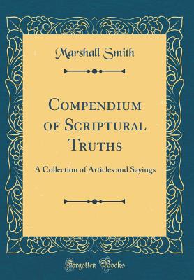 Compendium of Scriptural Truths: A Collection of Articles and Sayings (Classic Reprint) - Smith, Marshall