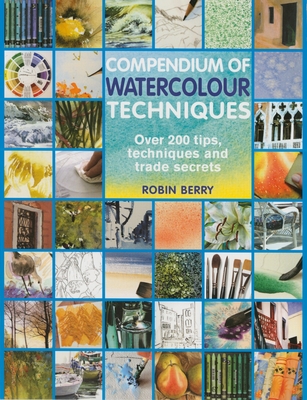 Compendium of Watercolour Techniques: Over 200 Tips, Techniques and Trade Secrets - Berry, Robin