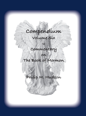 Compendium Volume Six: to Commentary on The Book of Mormon - Hudson, Philip M