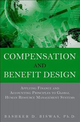 Compensation and Benefit Design: Applying Finance and Accounting Principles to Global Human Resource Management Systems, (paperback) - Biswas, Bashker D.