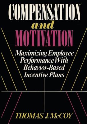 Compensation and Motivation: Maximizing Employee Performance With Behavior-Based Incentive Plans - McCoy, Thomas J
