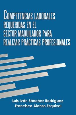 Competencias Laborales Requeridas En El Sector Maquilador Para Realizar Prcticas Profesionales - Rodrguez, Luis Ivn Snchez, and Esquivel, Francisco Alonso