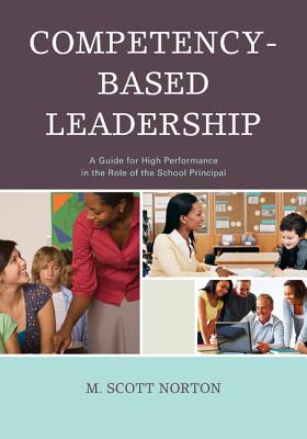 Competency-Based Leadership: A Guide for High Performance in the Role of the School Principal - Norton, M Scott