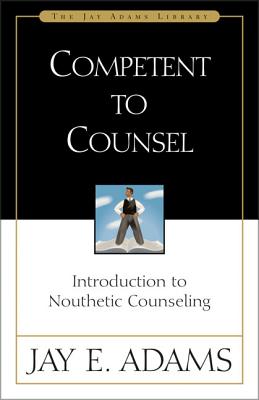 Competent to Counsel: Introduction to Nouthetic Counseling - Adams, Jay E