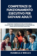 Competenze di funzionamento esecutivo per giovani adulti: Strategie comprovate per aumentare la produttivit?, l'organizzazione e la gestione del tempo per un successo duraturo