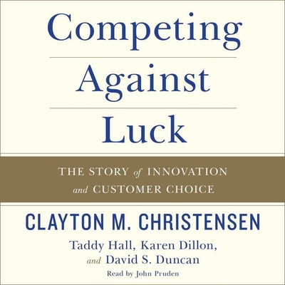 Competing Against Luck: The Story of Innovation and Customer Choice - Christensen, Clayton M, and Hall, Taddy, and Dillon, Karen