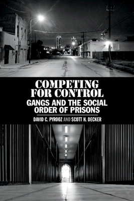 Competing for Control: Gangs and the Social Order of Prisons - Pyrooz, David C, and Decker, Scott H