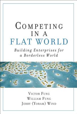 Competing in a Flat World: Building Enterprises for a Borderless World (Paperback) - Fung, Victor K, and Fung, William K, and Wind, Yoram (Jerry) R