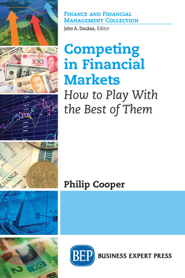 Competing in Financial Markets: How to Play With the Best of Them - Cooper, Philip