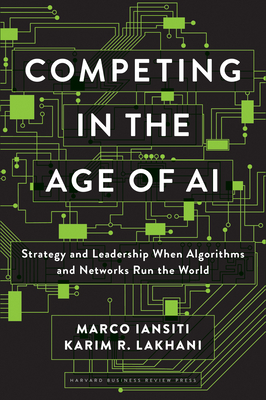 Competing in the Age of AI: Strategy and Leadership When Algorithms and Networks Run the World - Iansiti, Marco, and Lakhani, Karim R
