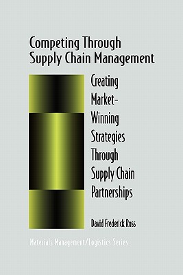 Competing Through Supply Chain Management: Creating Market-Winning Strategies Through Supply Chain Partnerships - Ross, David F.
