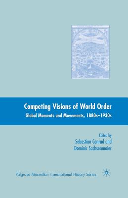 Competing Visions of World Order: Global Moments and Movements, 1880s-1930s - Conrad, Sebastian, and Sachsenmaier, Dominic
