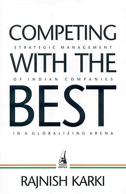 Competing with the Best: Strategic Management of Indian Companies in a Globalizing Arena - Karki, Rajnish