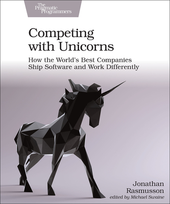 Competing with Unicorns: How the World's Best Companies Ship Software and Work Differently - Rasmusson, Jonathan
