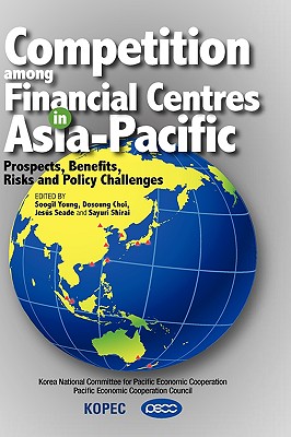 Competition Among Financial Centres in Asia-Pacific: Prospects, Benefits, Risks and Policy Challenges - Young, Soogil (Editor), and Choi, Dosoung (Editor), and Seade, Jesus (Editor)