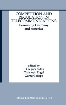 Competition and Regulation in Telecommunications: Examining Germany and America - Sidak, J Gregory (Editor), and Engel, Christoph, Dr. (Editor), and Knieps, Gnter (Editor)