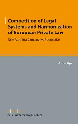 Competition of Legal Systems and Harmonization of European Private Law: New Paths in a Comparative Perspective - Alpa, Guido