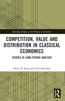 Competition, Value and Distribution in Classical Economics: Studies in Long-Period Analysis - Kurz, Heinz D, and Salvadori, Neri