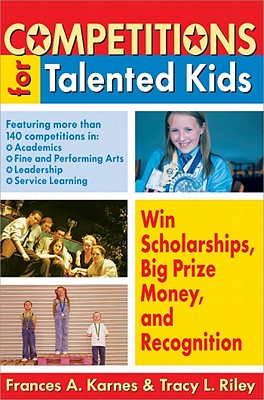 Competitions for Talented Kids: Win Scholarships, Big Prize Money, and Recognition - Karnes, Frances A, PhD, and Riley, Tracy L