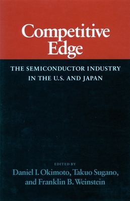 Competitive Edge: The Semiconductor Industry in the U. S. and Japan - Okimoto, Daniel I (Editor), and Sugano, Takuo (Editor), and Weinstein, Franklin B (Editor)