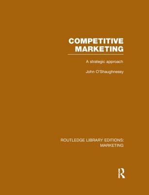 Competitive Marketing (RLE Marketing): A Strategic Approach - O'Shaughnessy, John