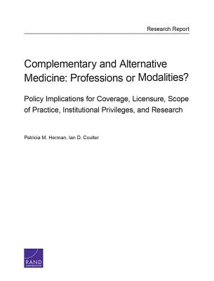 Complementary and Alternative Medicine: Professions or Modalities? Policy Implications for Coverage, Licensure, Scope of Practice, Institutional Privileges, and Research - Herman, Patricia M, and Coulter, Ian D