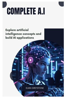 Complete A.I: Explore artificial intelligence concepts and build AI applications - Greystone, Elian