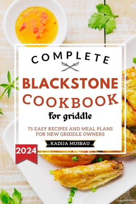 Complete Blackstone Cookbook for Griddle: 75 Easy Recipes and Meal Plans for New Griddle Owners - Musbau, Kadija