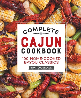Complete Cajun Cookbook: 100 Home-Cooked Bayou Classics - Boudreaux, Ryan