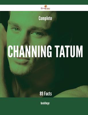 Complete Channing Tatum - 89 Facts - Berger, Harold