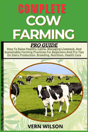 Complete Cow Farming Pro Guide: How To Raise Healthy Cattle, Managing Livestock, And Sustainable Farming Practices For Beginners And Pro Tips On Dairy Production, Breeding, Nutrition, Health Care